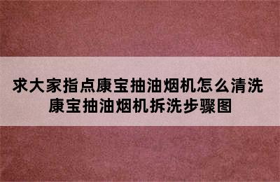 求大家指点康宝抽油烟机怎么清洗 康宝抽油烟机拆洗步骤图